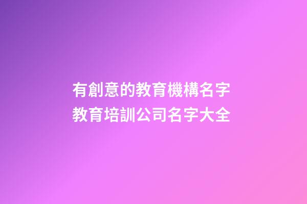 有創意的教育機構名字 教育培訓公司名字大全-第1張-公司起名-玄機派